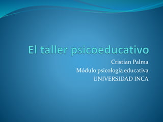 Cristian Palma
Módulo psicología educativa
UNIVERSIDAD INCA
 