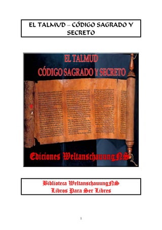 EL TALMUD – CÓDIGO SAGRADO Y
SECRETO

Biblioteca WeltanschauungNS
Libros Para Ser Libres

1

 