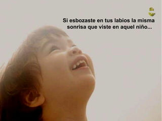 Si esbozaste en tus labios la misma  sonrisa que viste en aquel niño... 