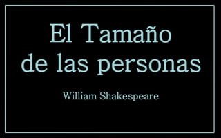 El Tamaño
de las personas
           .
   William Shakespeare
 