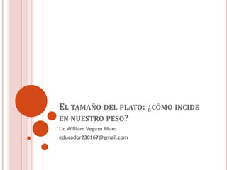 EL TAMAÑO DEL PLATO: ¿CÓMO INCIDE
EN NUESTRO PESO?
Lic William Vegazo Muro
educador230167@gmail.com
 