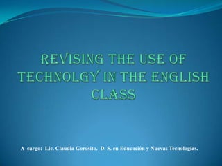 A cargo: Lic. Claudia Gorosito. D. S. en Educación y Nuevas Tecnologías.
 