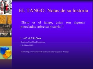 EL TANGO: Notas de su historia !!Esto es el tango, estas son algunas pinceladas sobre su historia.!! Luis Darío Feliz Góme...