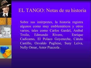 EL TANGO: Notas de su historia Sobre sus intérpretes, la historia registra algunos como muy emblemáticos y otros varios, t...