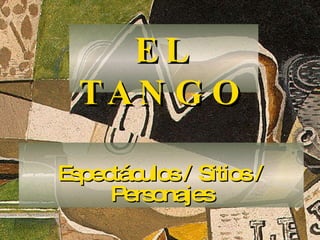 Espectáculos / Sitios / Personajes EL TANGO 