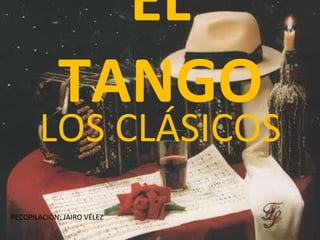 EL TANGO LOS CLÁSICOS RECOPILACIÓN: JAIRO VÉLEZ 