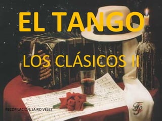 EL TANGO LOS CLÁSICOS II RECOPILACIÓN: JAIRO VÉLEZ 