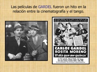 Las películas de  GARDEL  fueron un hito en la relación entre la cinematografía y el tango. 
