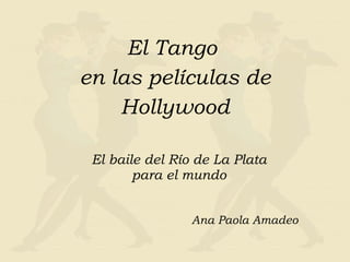 El Tango  en las películas de Hollywood El baile del Río de La Plata para el mundo Ana Paola Amadeo 