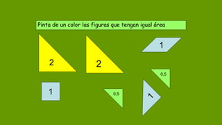 Pinta de un color las figuras que tengan igual área
2 2
0,5
1
1
0,5