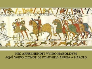 HIC APPREHENDIT VVIDO HAROLDVM AQVÍ GVIDO (CONDE DE  PONTHIEV)  APRESA A HAROLD 