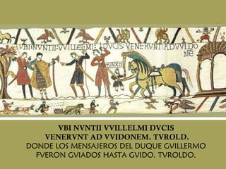 VBI NVNTII VVILLELMI DVCIS  VENERVNT AD VVIDONEM. TVROLD. DONDE LOS MENSAJEROS DEL DUQUE GVILLERMO  FVERON GVIADOS HASTA GVIDO. TVROLDO.  