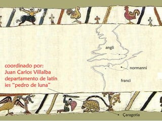 coordinado por: Juan Carlos Villalba departamento de latín ies “pedro de luna” angli normanni franci Çaragotia 