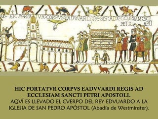 HIC PORTATVR CORPVS EADVVARDI REGIS AD ECCLESIAM SANCTI PETRI APOSTOLI. AQVÍ ES LLEVADO EL CVERPO DEL REY EDVUARDO A LA IGLESIA DE SAN PEDRO APÓSTOL (Abadía de Westminster) . 