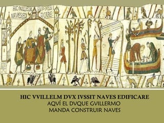 HIC VVILLELM DVX IVSSIT NAVES EDIFICARE AQVÍ EL DVQUE GVILLERMO  MANDA CONSTRUIR NAVES 