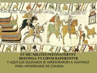 ET HIC MILITES FESTINAVERVNT  HESTINGA VT CIBVM  RAPERENTVR Y AQVÍ LOS SOLDADOS SE APRESVRARON A HASTINGS  PARA APODERARSE DE COMIDA  