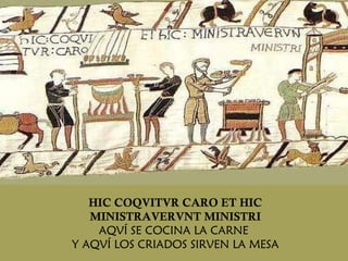 HIC COQVITVR CARO ET HIC MINISTRAVERVNT MINISTRI AQVÍ SE COCINA LA CARNE  Y AQVÍ LOS CRIADOS SIRVEN LA MESA 