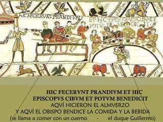 HIC FECERVNT PRANDIVM ET HIC  EPISCOPVS CIBVM ET  POTVM BENEDICIT AQVÍ HICIERON EL ALMVERZO  Y AQVÍ EL OBISPO BENDICE LA COMIDA Y LA BEBIDA (se llama a comer con un cuerno  -  el duque Guillermo)  