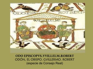 ODO EPISCOPVS.VVILLELM.ROBERT ODÓN, EL OBISPO. GVILLERMO. ROBERT (especie de Consejo Real) 