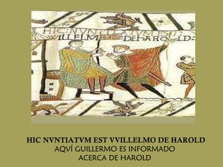 HIC NVNTIATVM EST VVILLELMO DE HAROLD AQVÍ GUILLERMO ES INFORMADO  ACERCA DE HAROLD  