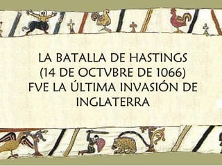LA BATALLA DE HASTINGS (14 DE OCTVBRE DE 1066) FVE LA ÚLTIMA INVASIÓN DE INGLATERRA 