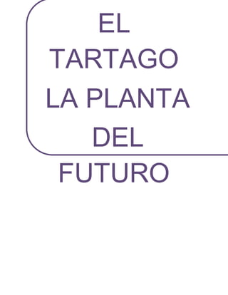 EL
TARTAGO
LA PLANTA
DEL
FUTURO
 