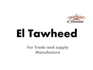 El Tawheed
For Trade and supply
Manufacture
 