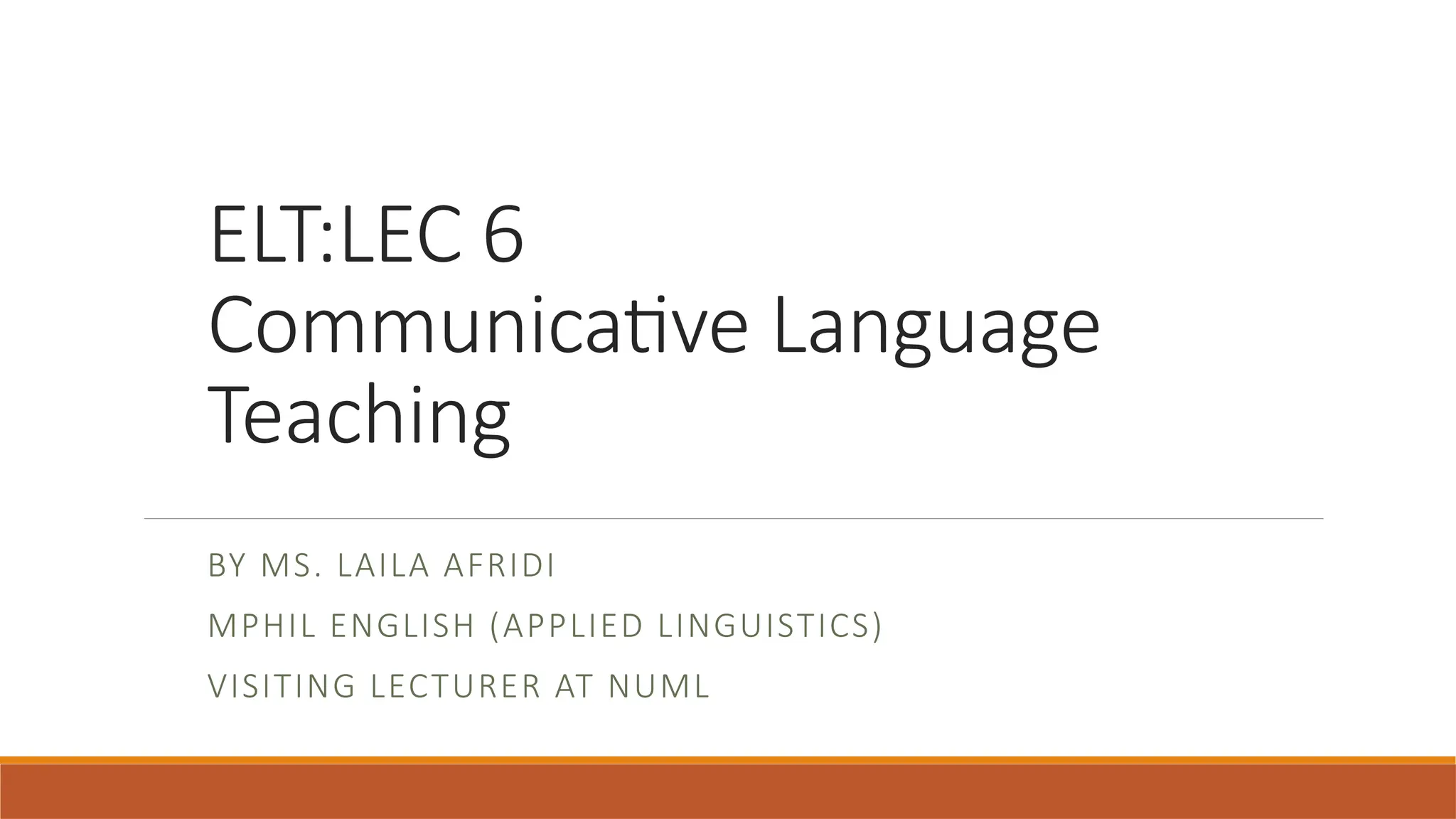 ELT:LEC 6
Communicative Language
Teaching
BY MS. LAILA AFRIDI
MPHIL ENGLISH (APPLIED LINGUISTICS)
VISITING LECTURER AT NUML
 