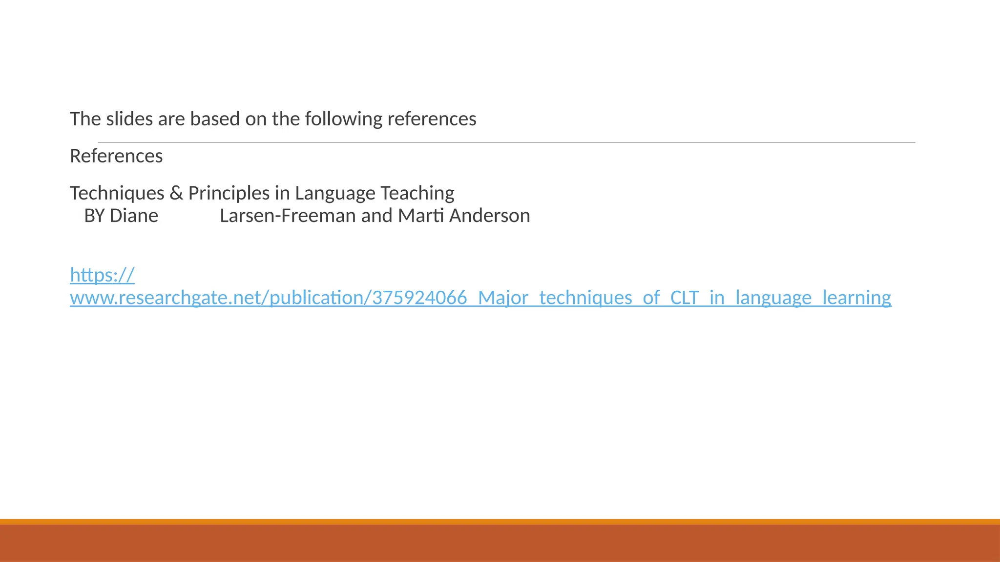 The slides are based on the following references
References
Techniques & Principles in Language Teaching
BY Diane Larsen-Freeman and Marti Anderson
https://
www.researchgate.net/publication/375924066_Major_techniques_of_CLT_in_language_learning
 