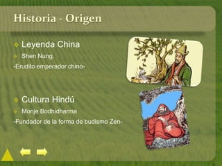 Historia - Origen
 Leyenda China
 Shen Nung.
-Erudito emperador chino-
 Cultura Hindú
 Monje Bodhidharma
-Fundador de la forma de budismo Zen-
 
