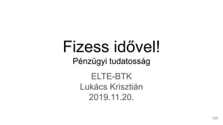 Fizess idővel!
Pénzügyi tudatosság
ELTE-BTK
Lukács Krisztián
2019.11.20.
1/23
 