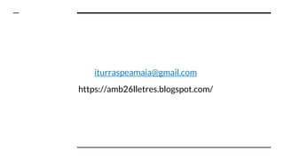 iturraspeamaia@gmail.com
https://amb26lletres.blogspot.com/
 