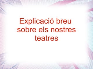 Explicació breu
sobre els nostres
teatres
 