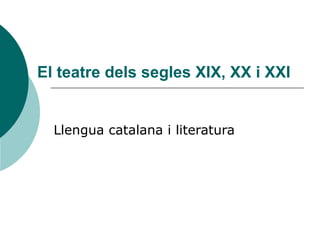 El teatre dels segles XIX, XX i XXI Llengua catalana i literatura 