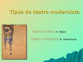 Tipus de teatre modernista Teatre d’idees  H. Ibsen Teatre simbolista  M. Maeterlinck 