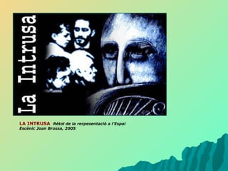 LA INTRUSA  Rètol de la rerpesentació a l’Espai Escènic Joan Brossa, 2005 