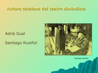 Autors catalans del teatre simbolista Adrià Gual  Santiago Rusiñol Santiago Rusiñol 