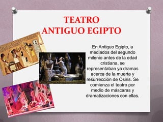 TEATRO
ANTIGUO EGIPTO
          En Antiguo Egipto, a
         mediados del segundo
        milenio antes de la edad
              cristiana, se
       representaban ya dramas
         acerca de la muerte y
       resurrección de Osiris. Se
         comienza el teatro por
         medio de máscaras y
       dramatizaciones con ellas.
 