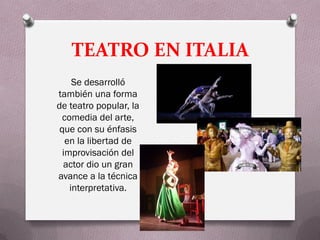 TEATRO EN ITALIA
     Se desarrolló
también una forma
de teatro popular, la
  comedia del arte,
 que con su énfasis
   en la libertad de
  improvisación del
  actor dio un gran
avance a la técnica
    interpretativa.
 