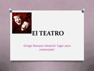 El TEATRO
Griego θέατρον theatrón 'lugar para
           contemplar'
 