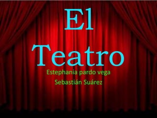El
TeatroEstephania pardo vega
Sebastián Suárez
 