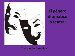 El género
dramático
o teatral
“La función mágica”
 