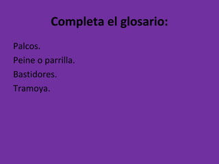 Completa el glosario:
Palcos.
Peine o parrilla.
Bastidores.
Tramoya.
 