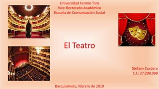 Universidad Fermín Toro
Vice-Rectorado Académico
Escuela de Comunicación Social
El Teatro
Stefany Cordero
C.I.: 27.298.988
Barquisimeto, febrero de 2019
 