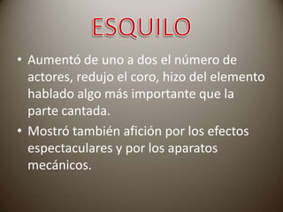 • Aumentó de uno a dos el número de
actores, redujo el coro, hizo del elemento
hablado algo más importante que la
parte cantada.
• Mostró también afición por los efectos
espectaculares y por los aparatos
mecánicos.

 