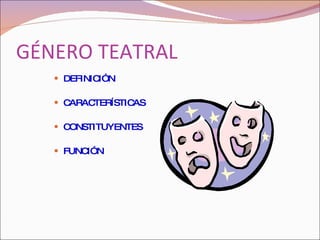 GÉNERO TEATRAL <ul><li>DEFINICIÓN </li></ul><ul><li>CARACTERÍSTICAS </li></ul><ul><li>CONSTITUYENTES </li></ul><ul><li>FUN...