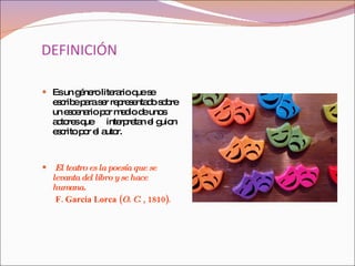 DEFINICIÓN <ul><li>Es un género literario que se escribe para ser representado sobre un escenario por medio de unos actore...