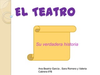 El Teatro
Su verdadera historia

Ana Beatriz García , Sara Romero y Valeria
Cabrera 6ºB

 