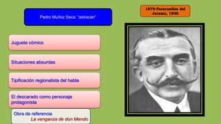 1879-Paracuellos del
Jarama, 1936
Pedro Muñoz Seca: “astracán”
Juguete cómico
Obra de referencia
La venganza de don Mendo
Situaciones absurdas
Tipificación regionalista del habla
El descarado como personaje
protagonista
 
