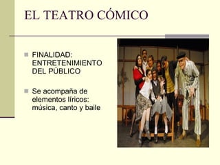 EL TEATRO CÓMICO FINALIDAD: ENTRETENIMIENTO DEL PÚBLICO Se acompaña de elementos líricos: música, canto y baile 